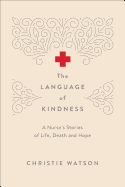 The Language of Kindness: A Nurse's Stories of Life, Death, and Hope