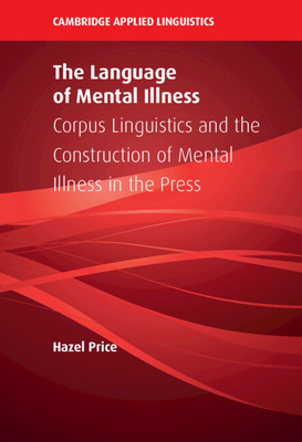 The Language of Mental Illness: Corpus Linguistics and the Construction of Mental Illness in the Press - Price, Hazel