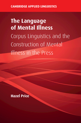 The Language of Mental Illness: Corpus Linguistics and the Construction of Mental Illness in the Press - Price, Hazel