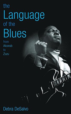 The Language of the Blues: From Alcorub to Zuzu - DeSalvo, Debra, and Dr John (Foreword by)
