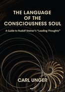The Language of the Consciousness Soul: A Guide to Rudolf Steiner's "Leading Thoughts"
