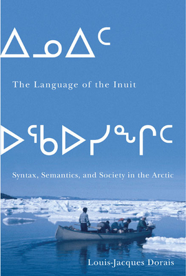 The Language of the Inuit: Syntax, Semantics, and Society in the Arctic Volume 58 - Dorais, Louis-Jacques