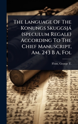 The Language Of The Konungs Skuggsj (speculum Regale) According To The Chief Manuscript, Am. 243 B A, Fol - Flom, George T (George Tobias) 1871 (Creator)