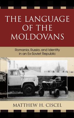 The Language of the Moldovans: Romania, Russia, and Identity in an Ex-Soviet Republic - Ciscel, Matthew H