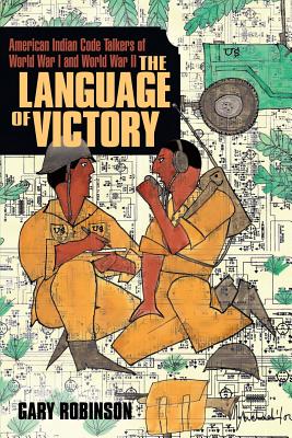 The Language of Victory: Code Talkers of WWI and WWII - Robinson, Gary