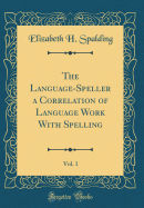 The Language-Speller a Correlation of Language Work with Spelling, Vol. 1 (Classic Reprint)