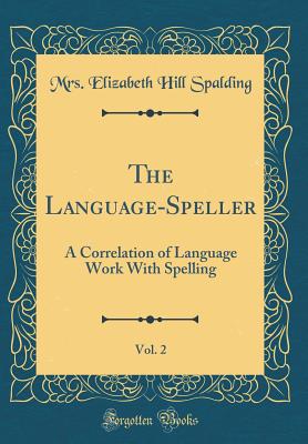 The Language-Speller, Vol. 2: A Correlation of Language Work with Spelling (Classic Reprint) - Spalding, Mrs Elizabeth Hill