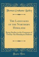 The Languages of the Northern Himalayas: Being Studies in the Grammar of Twenty-Six Himalayan Dialects (Classic Reprint)