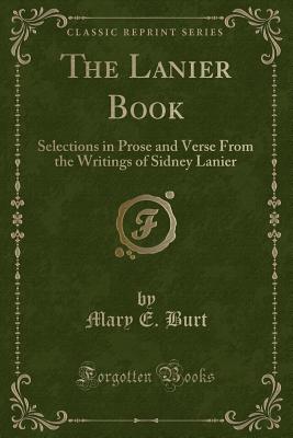 The Lanier Book: Selections in Prose and Verse from the Writings of Sidney Lanier (Classic Reprint) - Burt, Mary E