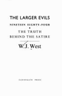 The Larger Evils: Nineteen Eighty-Four: The Truth Behind the Satire - West, W. J.