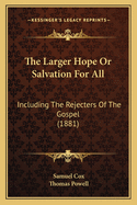 The Larger Hope or Salvation for All: Including the Rejecters of the Gospel (1881)