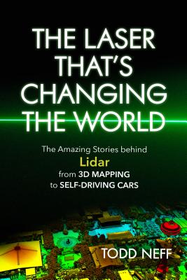 The Laser That's Changing the World: The Amazing Stories Behind Lidar, from 3D Mapping to Self-Driving Cars - Neff, Todd