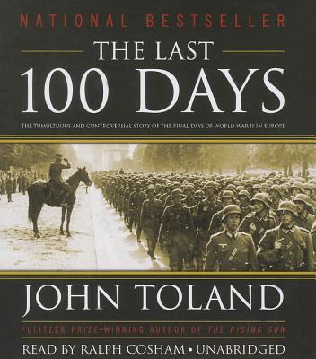 The Last 100 Days: The Tumultuous and Controversial Story of the Final Days of World War II in Europe - Toland, John, and Cosham, Ralph (Read by)