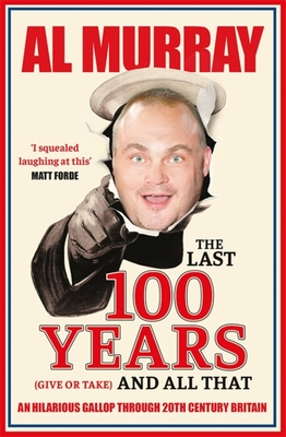 The Last 100 Years (give or take) and All That: An hilarious gallop through 20th Century Britain - Murray, Al