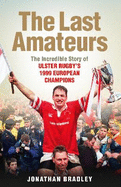 The Last Amateurs: The Incredible Story of Ulster Rugby's 1999 European Champions