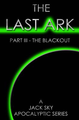 The Last Ark: Part III - The Blackout: A story of the survival of Christ's Church during His coming Tribulation - Sky, Jack