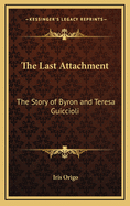 The Last Attachment: The Story of Byron and Teresa Guiccioli