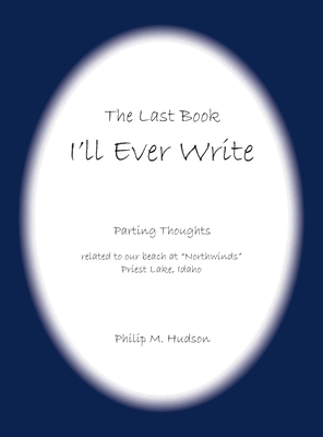 The Last Book I'll Ever Write: Parting Thoughts related to our beach at "Northwinds" Priest Lake, Idaho - Hudson, Philip M