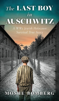 The Last Boy in Auschwitz: A WW2 Jewish Holocaust Survival True Story - Bomberg, Moshe (Mjetek)