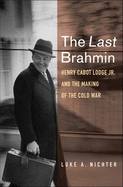 The Last Brahmin: Henry Cabot Lodge Jr. and the Making of the Cold War