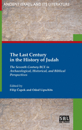 The Last Century in the History of Judah: The Seventh Century BCE in Archaeological, Historical, and Biblical Perspectives