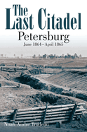 The Last Citadel: Petersburg: June 1864-April 1865
