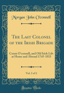 The Last Colonel of the Irish Brigade, Vol. 2 of 2: Count O'Connell, and Old Irish Life at Home and Abroad 1745-1833 (Classic Reprint)