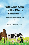 The Last Cow in the Chute & other stories: Memoirs of a Country Vet