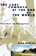The Last Cowboys at the End of the World: The Story of the Gauchos of Patagonia - Reding, Nick
