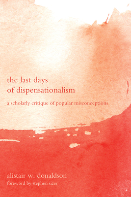 The Last Days of Dispensationalism - Donaldson, Alistair W, and Sizer, Stephen (Foreword by)