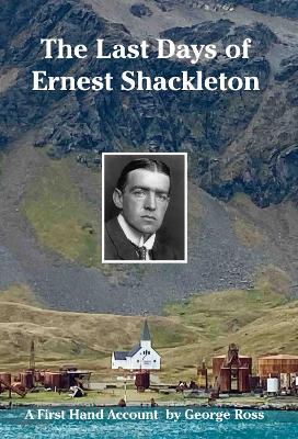 The Last Days of Ernest Shackleton: A First Hand Account by George Ross when on the Quest Expedition - Ross, George, and Reardon, Nicholas (Designer)