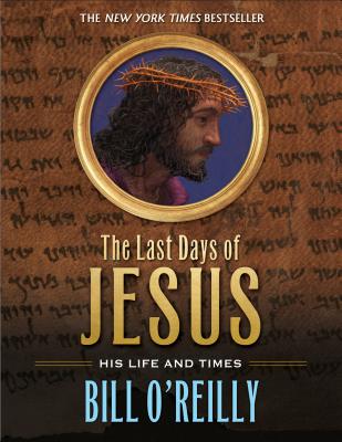 The Last Days of Jesus: His Life and Times - O'Reilly, Bill