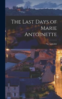 The Last Days of Marie Antoinette - Lenotre, G