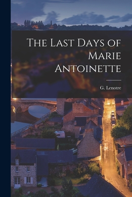 The Last Days of Marie Antoinette - Lenotre, G