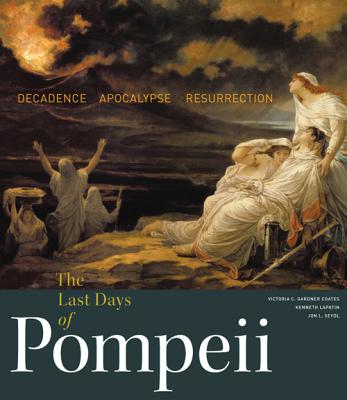 The Last Days of Pompeii: Decadence, Apocalypse, Resurrection - Coates, Victoria C Gardner, PH D, and Lapatin, Kenneth, and Seydl, Jon L