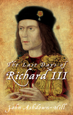 The Last Days of Richard III - Ashdown-Hill, John