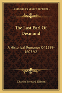 The Last Earl Of Desmond: A Historical Romance Of 1599-1603 V2