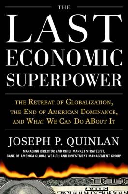 The Last Economic Superpower: The Retreat of Globalization, the End of American Dominance, and What We Can Do about It - Quinlan, Joseph P