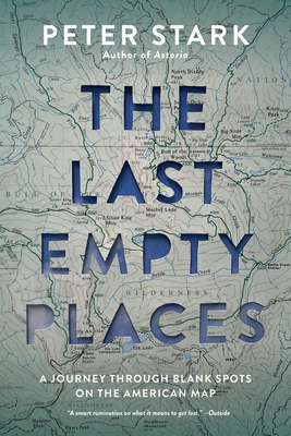 The Last Empty Places: A Journey Through Blank Spots on the American Map - Stark, Peter