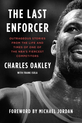 The Last Enforcer: Outrageous Stories from the Life and Times of One of the Nba's Fiercest Competitors - Oakley, Charles, and Isola, Frank, and Jordan, Michael (Foreword by)