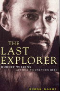 The Last Explorer: Hubert Wilkins: Australia's Unknown Hero