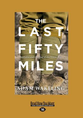 The Last Fifty Miles: Australia and the End of the Great War - Wakeling, Adam