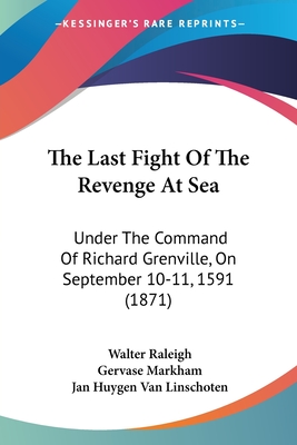 The Last Fight Of The Revenge At Sea: Under The Command Of Richard Grenville, On September 10-11, 1591 (1871) - Raleigh, Walter, Sir, and Markham, Gervase, and Van Linschoten, Jan Huygen