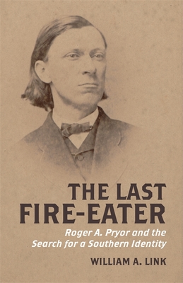 The Last Fire-Eater: Roger A. Pryor and the Search for a Southern Identity - Link, William