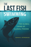 The Last Fish Swimming: The Global Crime of Illegal Fishing