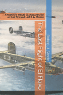The Last Flight of El Flako: A Nephew's Tribute to a Gallant Crew on their First and Last B-24 Mission
