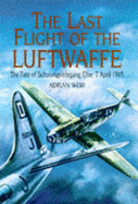 The Last Flight of the Luftwaffe: The Fate of Schulungslehrgang Elbe, 7 April 1945 - Weir, Adrian