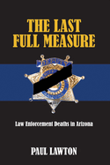 The Last Full Measure: Law Enforcement Deaths in Arizona Volume 1