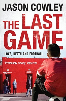 The Last Game: Love, Death and Football - Cowley, Jason