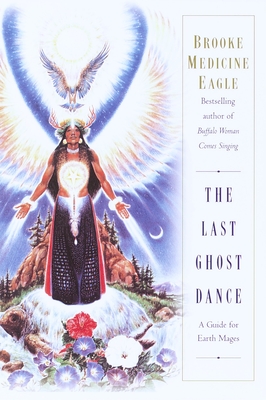 The Last Ghost Dance: A Guide for Earth Mages - Medicine Eagle, Brooke